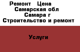 Ремонт › Цена ­ 500 - Самарская обл., Самара г. Строительство и ремонт » Услуги   . Самарская обл.,Самара г.